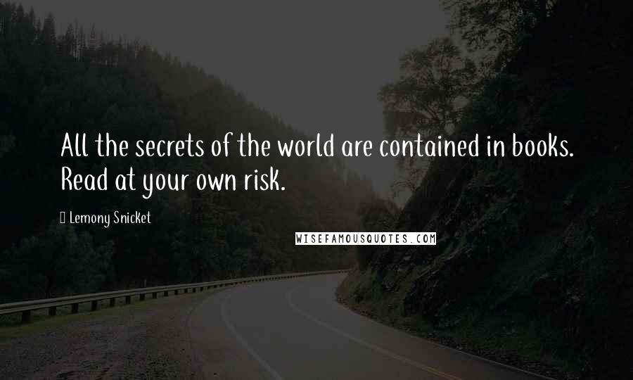 Lemony Snicket Quotes: All the secrets of the world are contained in books. Read at your own risk.