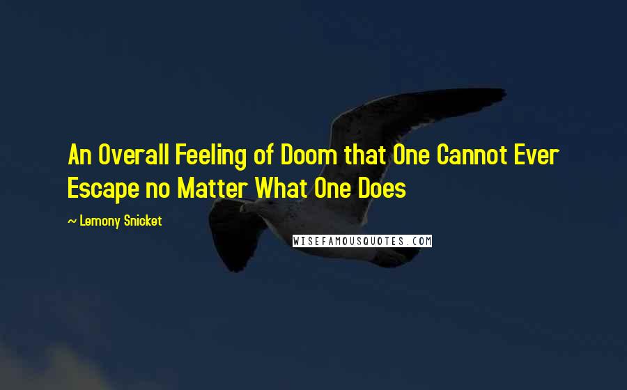 Lemony Snicket Quotes: An Overall Feeling of Doom that One Cannot Ever Escape no Matter What One Does