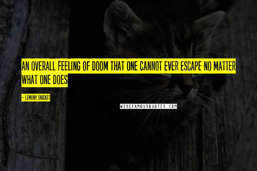 Lemony Snicket Quotes: An Overall Feeling of Doom that One Cannot Ever Escape no Matter What One Does