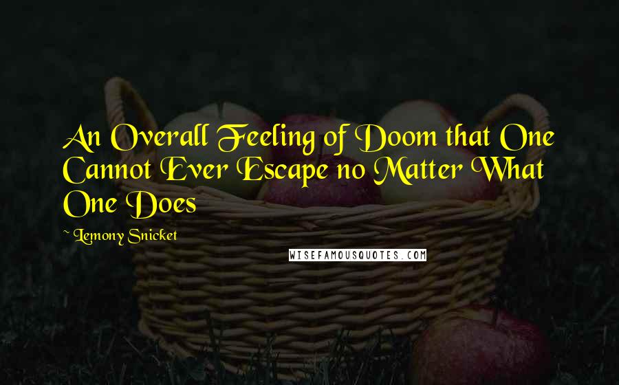 Lemony Snicket Quotes: An Overall Feeling of Doom that One Cannot Ever Escape no Matter What One Does