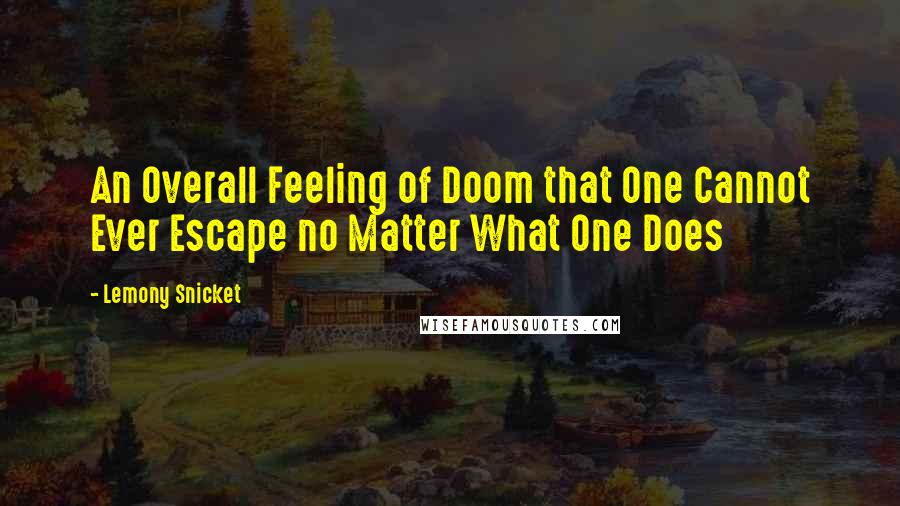 Lemony Snicket Quotes: An Overall Feeling of Doom that One Cannot Ever Escape no Matter What One Does