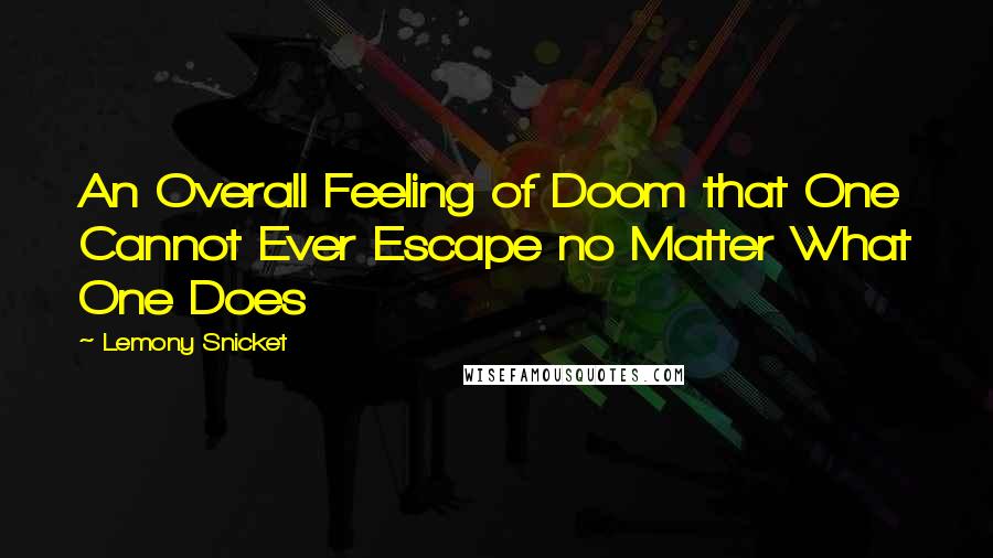 Lemony Snicket Quotes: An Overall Feeling of Doom that One Cannot Ever Escape no Matter What One Does