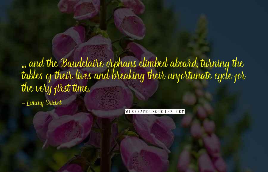 Lemony Snicket Quotes: ... and the Baudelaire orphans climbed aboard, turning the tables of their lives and breaking their unfortunate cycle for the very first time.