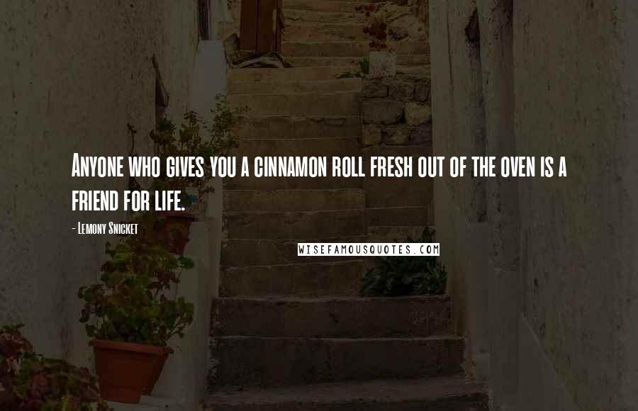 Lemony Snicket Quotes: Anyone who gives you a cinnamon roll fresh out of the oven is a friend for life.