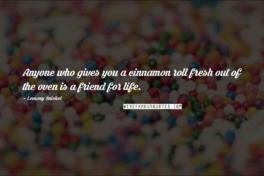 Lemony Snicket Quotes: Anyone who gives you a cinnamon roll fresh out of the oven is a friend for life.