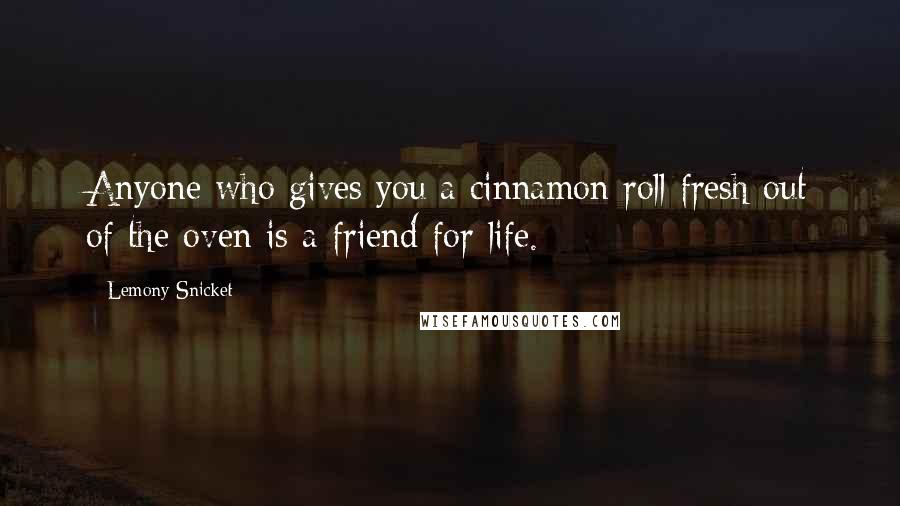 Lemony Snicket Quotes: Anyone who gives you a cinnamon roll fresh out of the oven is a friend for life.