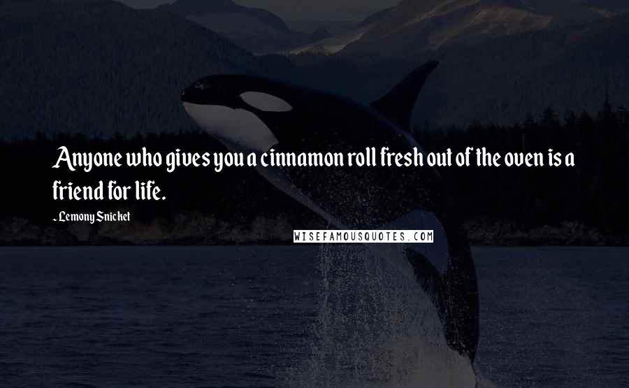 Lemony Snicket Quotes: Anyone who gives you a cinnamon roll fresh out of the oven is a friend for life.