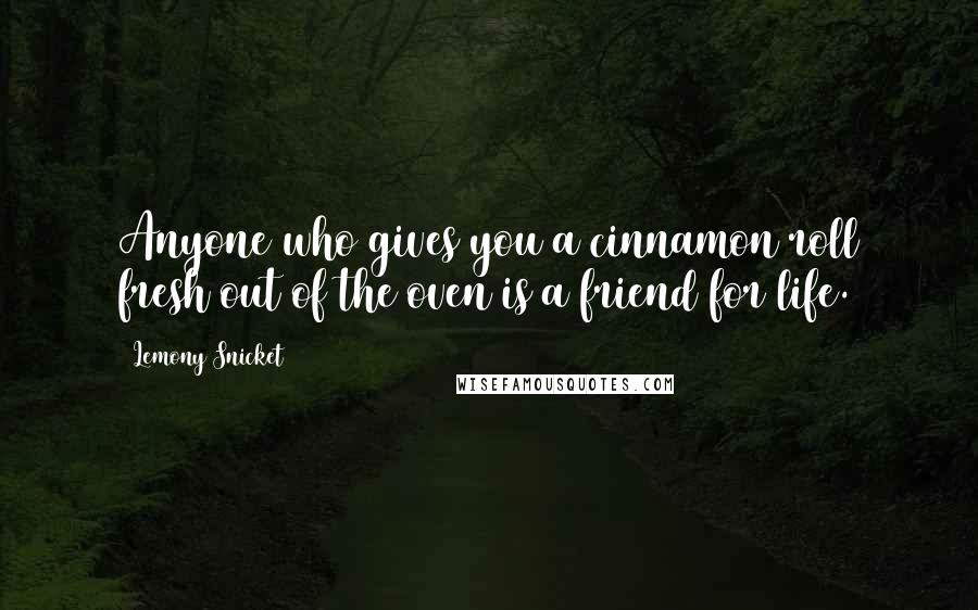 Lemony Snicket Quotes: Anyone who gives you a cinnamon roll fresh out of the oven is a friend for life.
