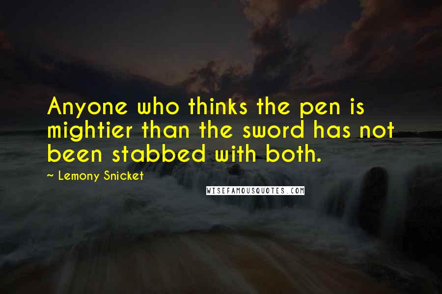 Lemony Snicket Quotes: Anyone who thinks the pen is mightier than the sword has not been stabbed with both.