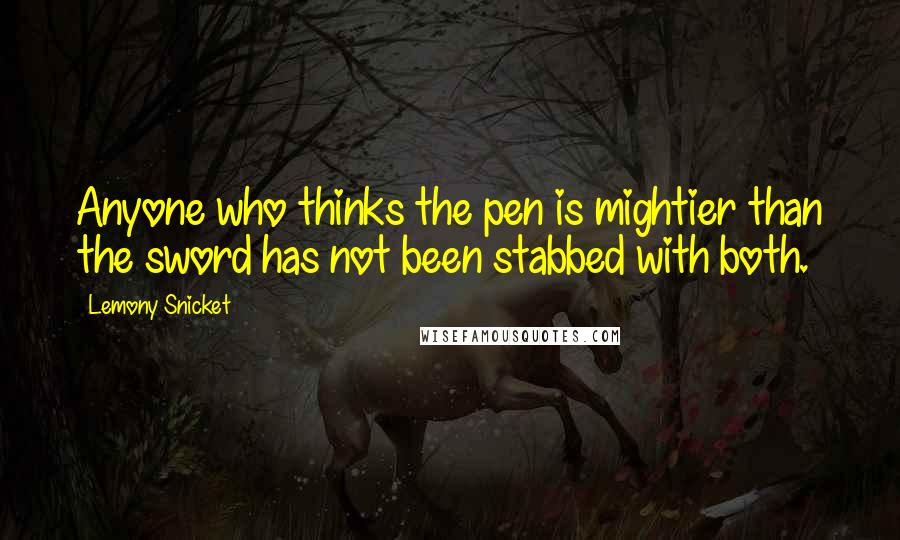 Lemony Snicket Quotes: Anyone who thinks the pen is mightier than the sword has not been stabbed with both.