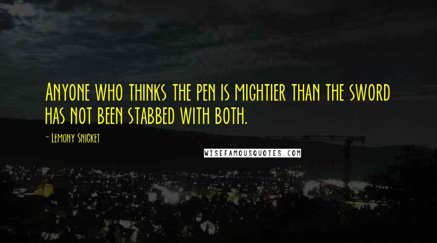 Lemony Snicket Quotes: Anyone who thinks the pen is mightier than the sword has not been stabbed with both.