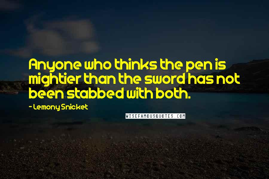 Lemony Snicket Quotes: Anyone who thinks the pen is mightier than the sword has not been stabbed with both.