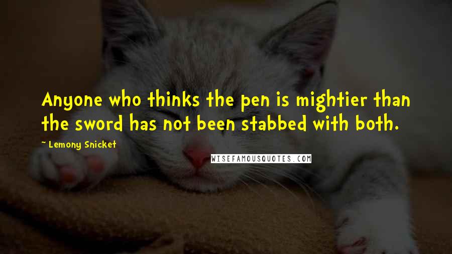 Lemony Snicket Quotes: Anyone who thinks the pen is mightier than the sword has not been stabbed with both.