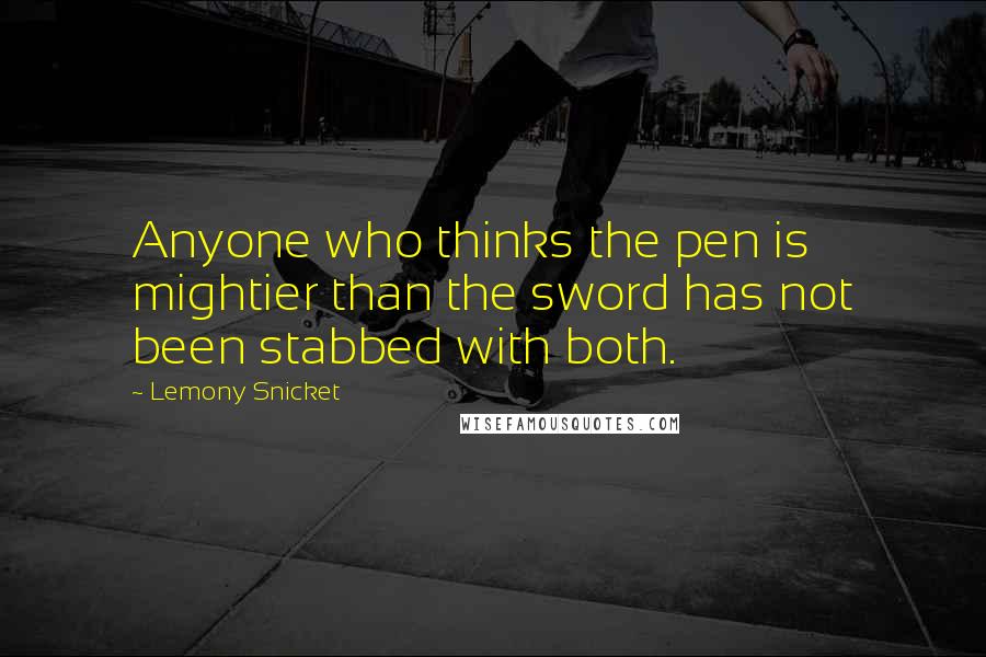 Lemony Snicket Quotes: Anyone who thinks the pen is mightier than the sword has not been stabbed with both.