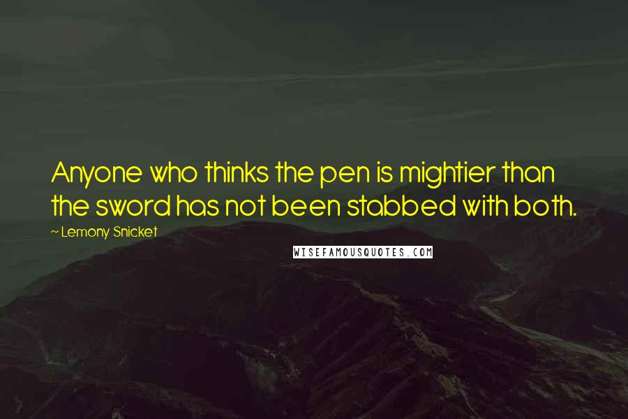 Lemony Snicket Quotes: Anyone who thinks the pen is mightier than the sword has not been stabbed with both.