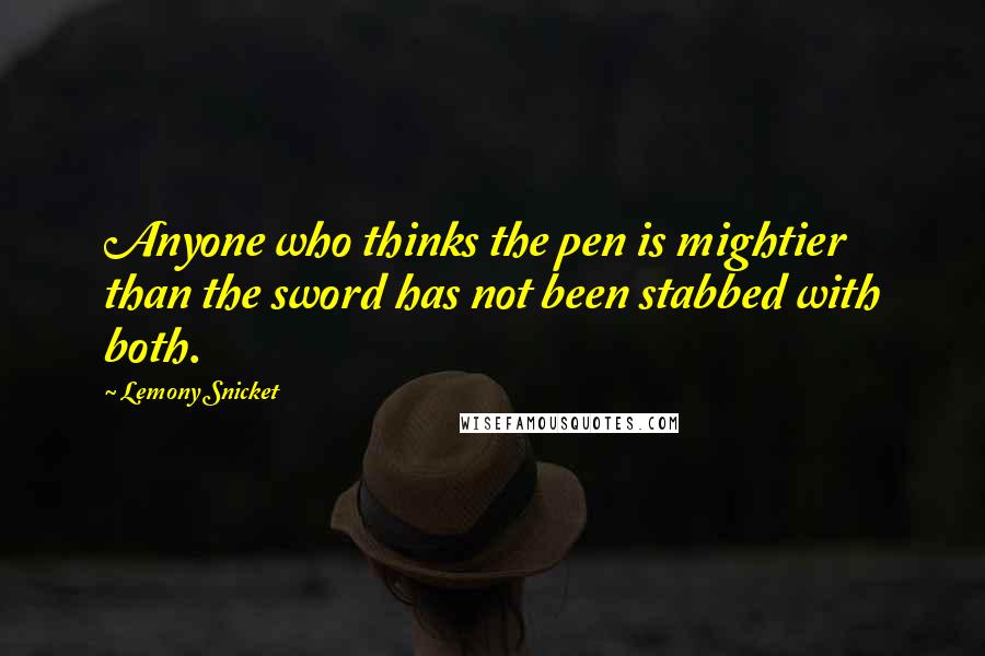 Lemony Snicket Quotes: Anyone who thinks the pen is mightier than the sword has not been stabbed with both.