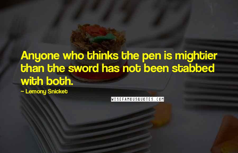 Lemony Snicket Quotes: Anyone who thinks the pen is mightier than the sword has not been stabbed with both.