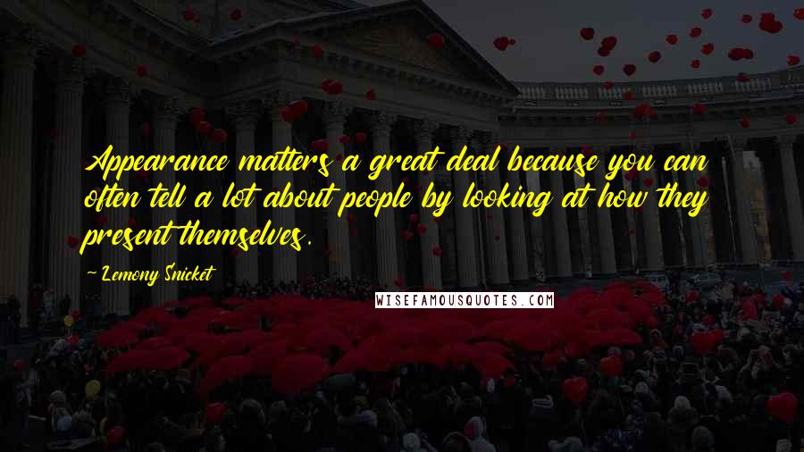 Lemony Snicket Quotes: Appearance matters a great deal because you can often tell a lot about people by looking at how they present themselves.