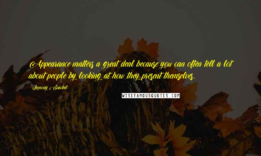 Lemony Snicket Quotes: Appearance matters a great deal because you can often tell a lot about people by looking at how they present themselves.