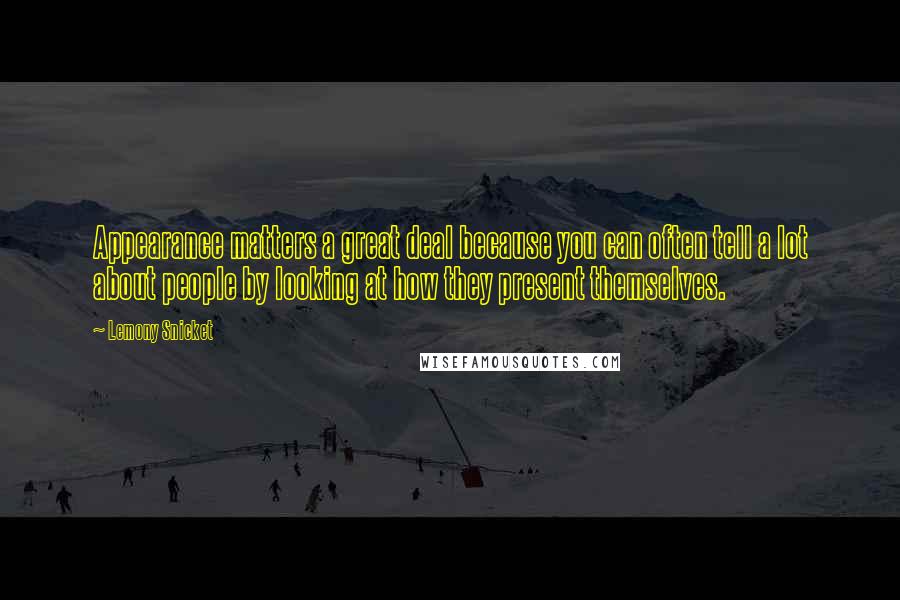 Lemony Snicket Quotes: Appearance matters a great deal because you can often tell a lot about people by looking at how they present themselves.