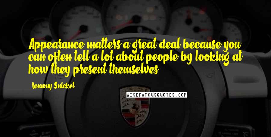 Lemony Snicket Quotes: Appearance matters a great deal because you can often tell a lot about people by looking at how they present themselves.