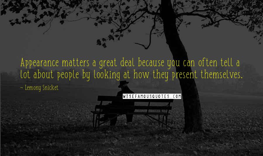 Lemony Snicket Quotes: Appearance matters a great deal because you can often tell a lot about people by looking at how they present themselves.