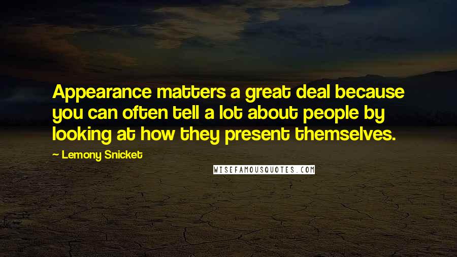 Lemony Snicket Quotes: Appearance matters a great deal because you can often tell a lot about people by looking at how they present themselves.