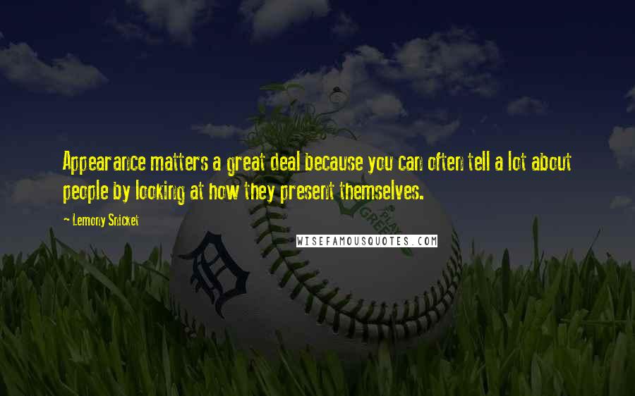 Lemony Snicket Quotes: Appearance matters a great deal because you can often tell a lot about people by looking at how they present themselves.