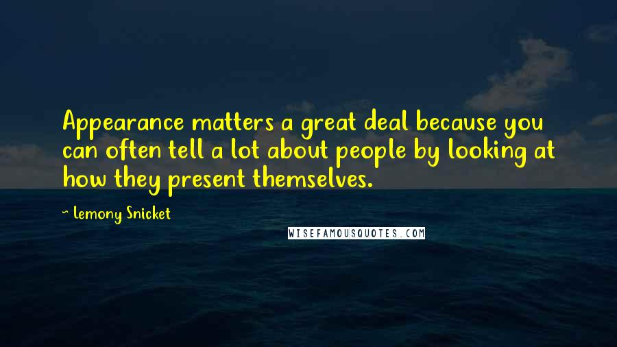 Lemony Snicket Quotes: Appearance matters a great deal because you can often tell a lot about people by looking at how they present themselves.