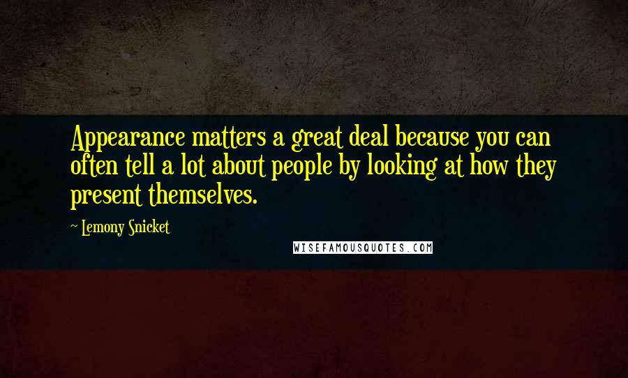 Lemony Snicket Quotes: Appearance matters a great deal because you can often tell a lot about people by looking at how they present themselves.