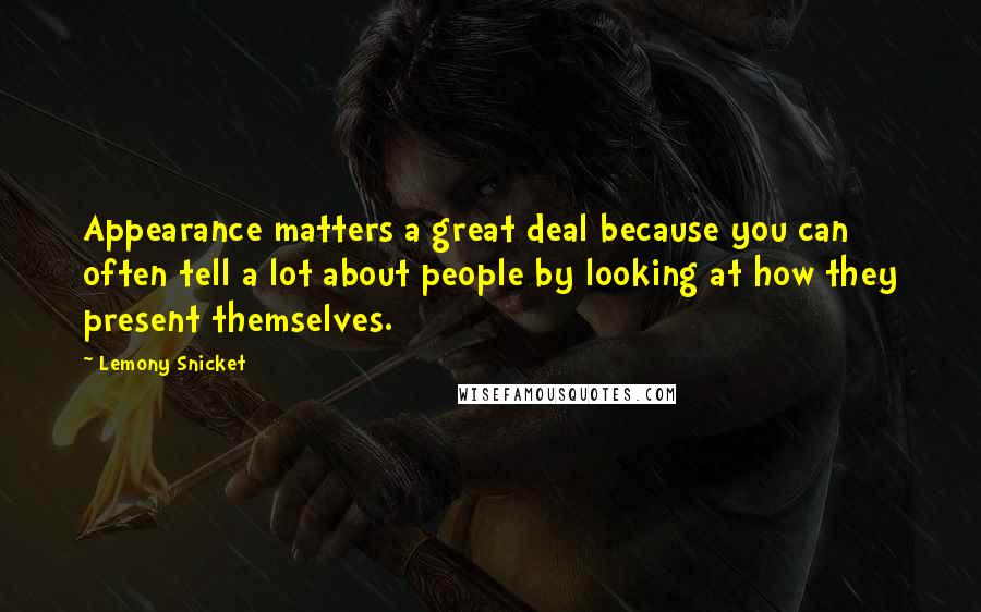 Lemony Snicket Quotes: Appearance matters a great deal because you can often tell a lot about people by looking at how they present themselves.