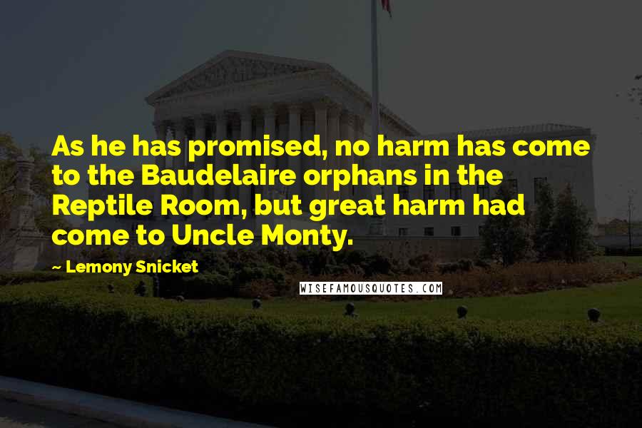 Lemony Snicket Quotes: As he has promised, no harm has come to the Baudelaire orphans in the Reptile Room, but great harm had come to Uncle Monty.
