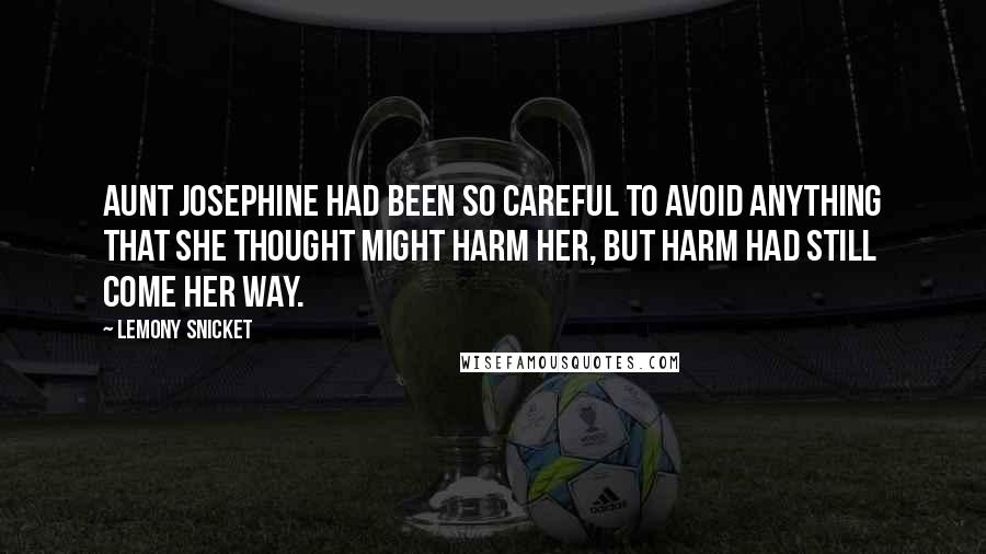 Lemony Snicket Quotes: Aunt Josephine had been so careful to avoid anything that she thought might harm her, but harm had still come her way.