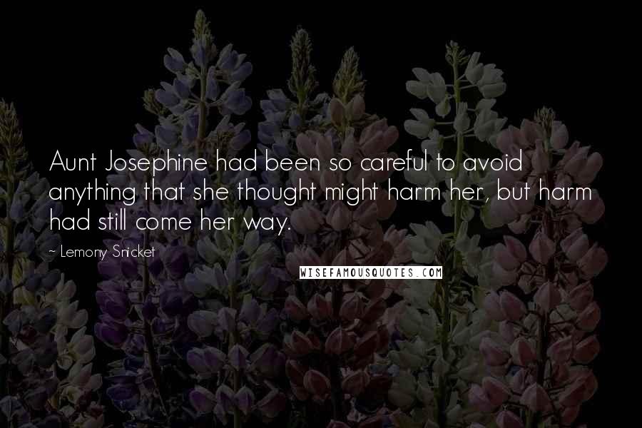 Lemony Snicket Quotes: Aunt Josephine had been so careful to avoid anything that she thought might harm her, but harm had still come her way.