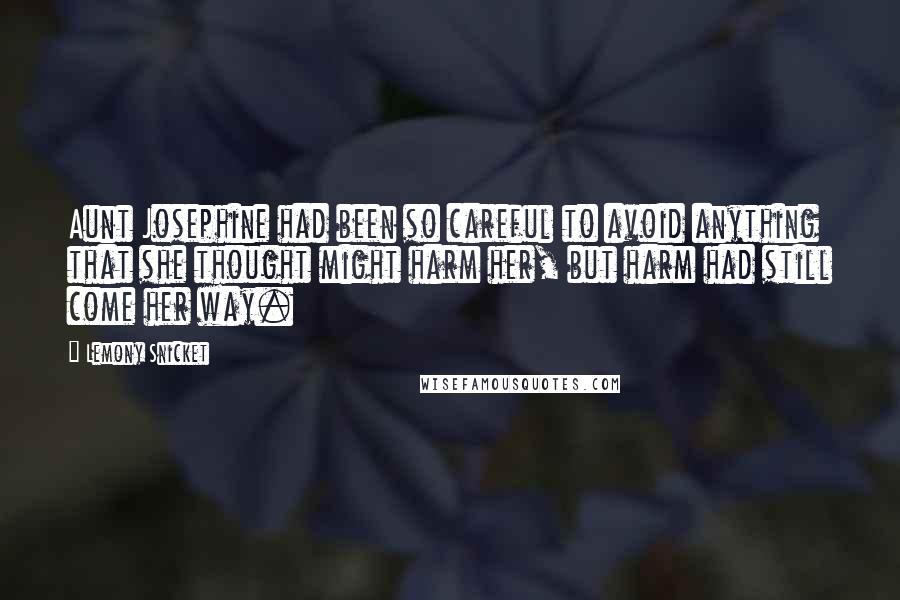 Lemony Snicket Quotes: Aunt Josephine had been so careful to avoid anything that she thought might harm her, but harm had still come her way.