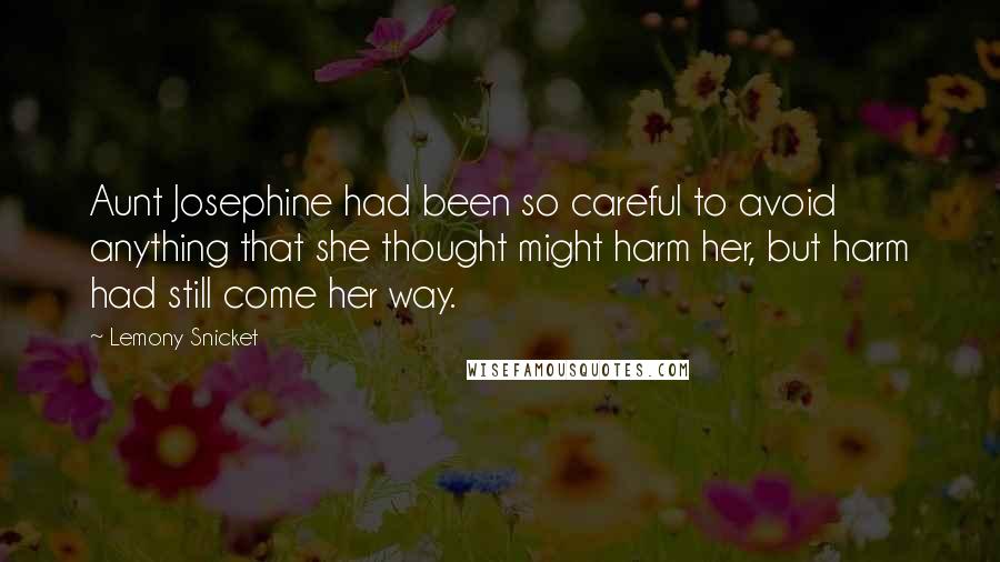 Lemony Snicket Quotes: Aunt Josephine had been so careful to avoid anything that she thought might harm her, but harm had still come her way.
