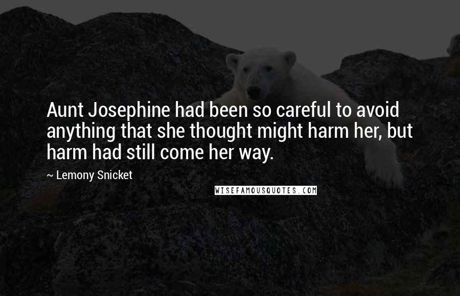 Lemony Snicket Quotes: Aunt Josephine had been so careful to avoid anything that she thought might harm her, but harm had still come her way.