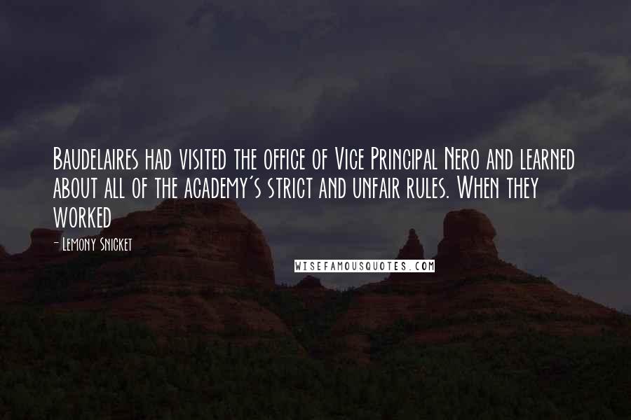 Lemony Snicket Quotes: Baudelaires had visited the office of Vice Principal Nero and learned about all of the academy's strict and unfair rules. When they worked