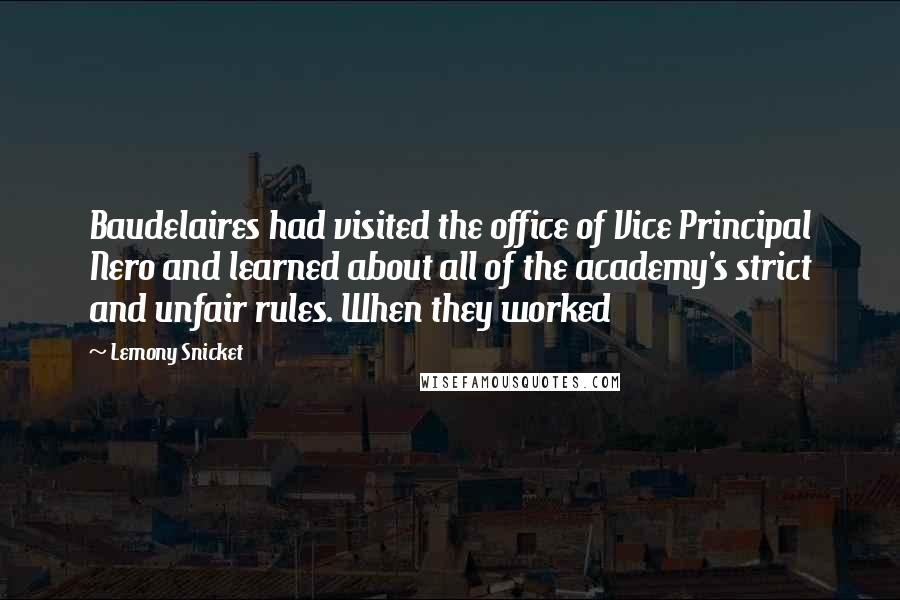 Lemony Snicket Quotes: Baudelaires had visited the office of Vice Principal Nero and learned about all of the academy's strict and unfair rules. When they worked