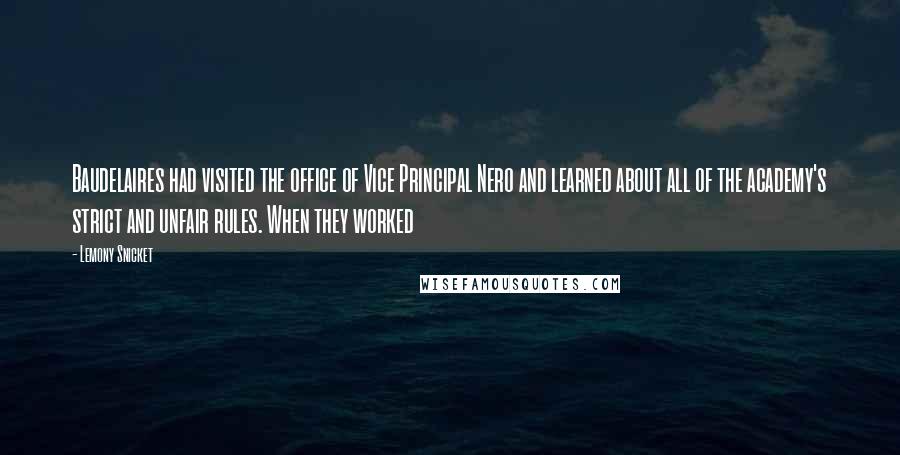 Lemony Snicket Quotes: Baudelaires had visited the office of Vice Principal Nero and learned about all of the academy's strict and unfair rules. When they worked