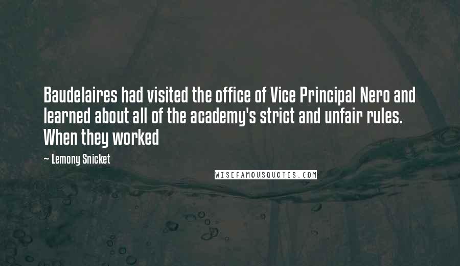 Lemony Snicket Quotes: Baudelaires had visited the office of Vice Principal Nero and learned about all of the academy's strict and unfair rules. When they worked