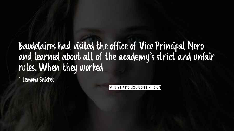 Lemony Snicket Quotes: Baudelaires had visited the office of Vice Principal Nero and learned about all of the academy's strict and unfair rules. When they worked