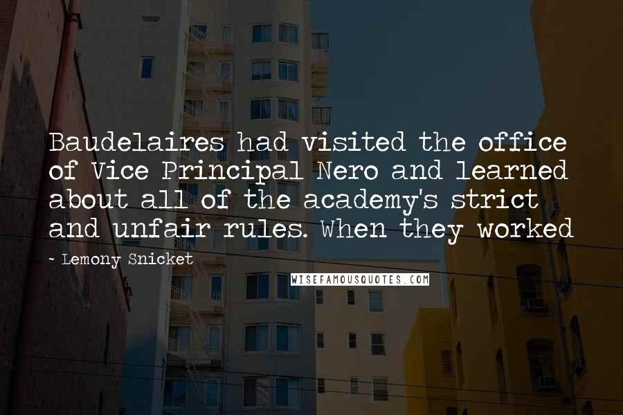 Lemony Snicket Quotes: Baudelaires had visited the office of Vice Principal Nero and learned about all of the academy's strict and unfair rules. When they worked