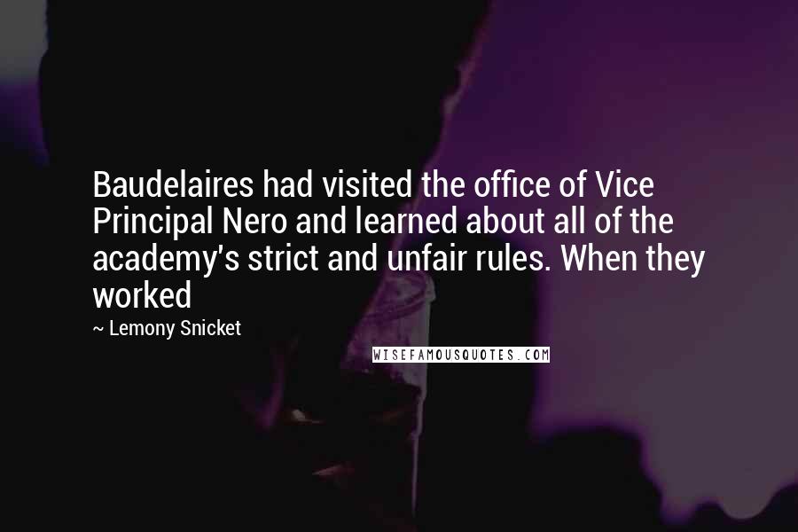 Lemony Snicket Quotes: Baudelaires had visited the office of Vice Principal Nero and learned about all of the academy's strict and unfair rules. When they worked