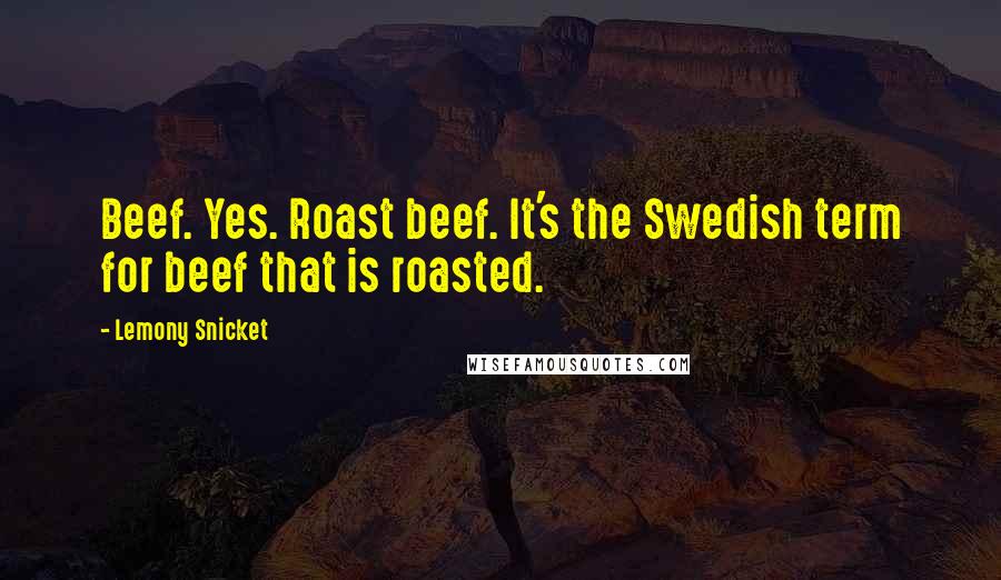 Lemony Snicket Quotes: Beef. Yes. Roast beef. It's the Swedish term for beef that is roasted.