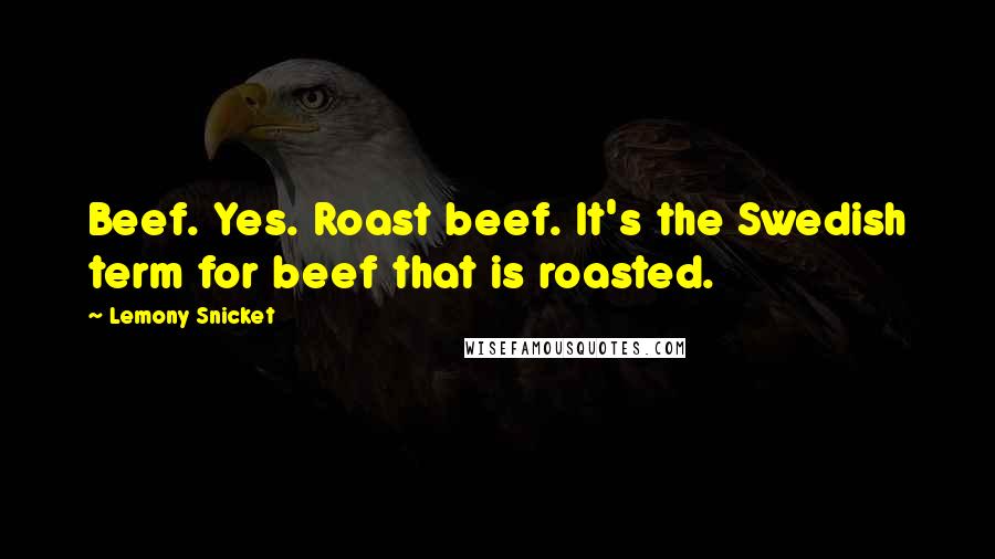 Lemony Snicket Quotes: Beef. Yes. Roast beef. It's the Swedish term for beef that is roasted.