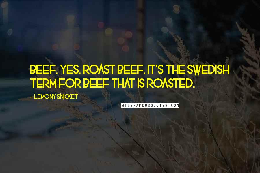 Lemony Snicket Quotes: Beef. Yes. Roast beef. It's the Swedish term for beef that is roasted.