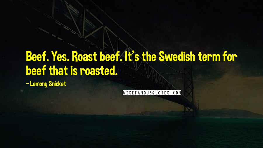 Lemony Snicket Quotes: Beef. Yes. Roast beef. It's the Swedish term for beef that is roasted.