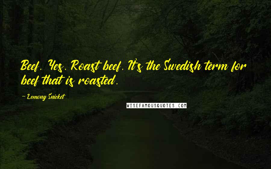 Lemony Snicket Quotes: Beef. Yes. Roast beef. It's the Swedish term for beef that is roasted.