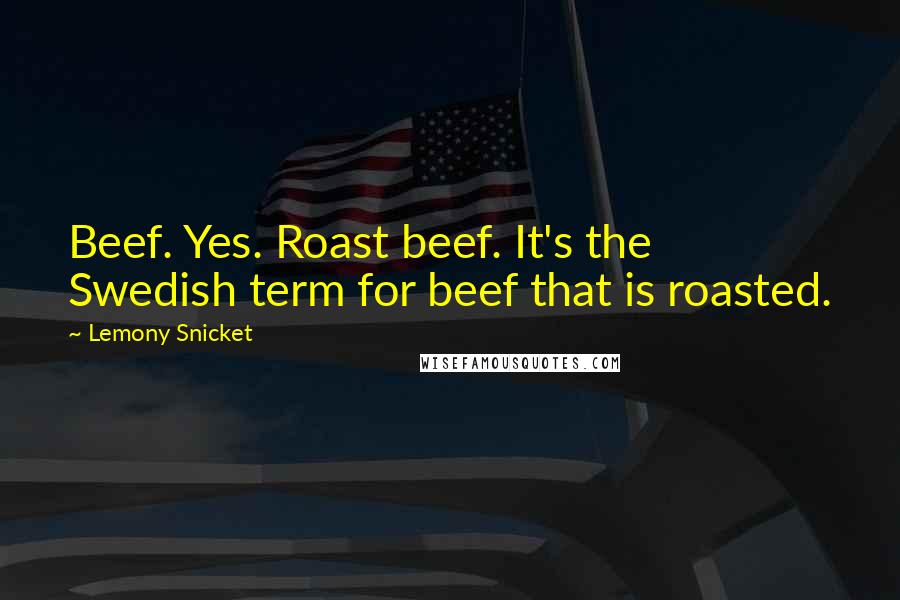 Lemony Snicket Quotes: Beef. Yes. Roast beef. It's the Swedish term for beef that is roasted.